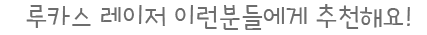 루카스 레이저 이런 분들에게 추천해요!
